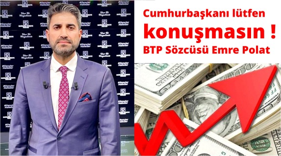 BTP Sözcüsü Emre Polat; Cumhurbaşkanımızın her konuşmasında döviz biraz daha