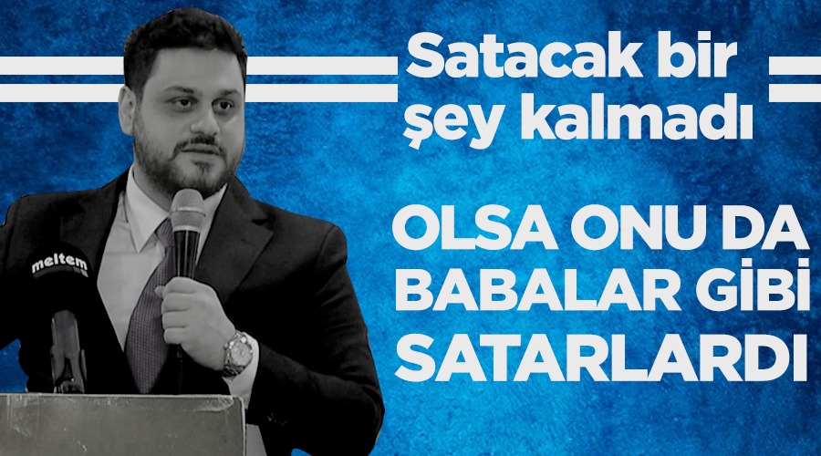 BTP lideri Hüseyin Baş; Satacak bir şey bırakmadılar. Satamayınca ne