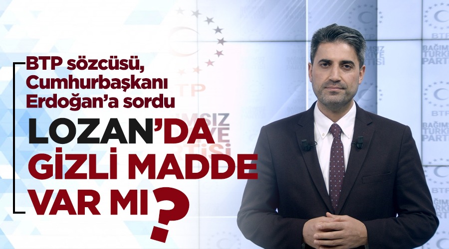 BTP Sözcüsü Emre Polat: Sayın Cumhurbaşkanına soruyorum, ‘Lozan’da madenlerle ilgili