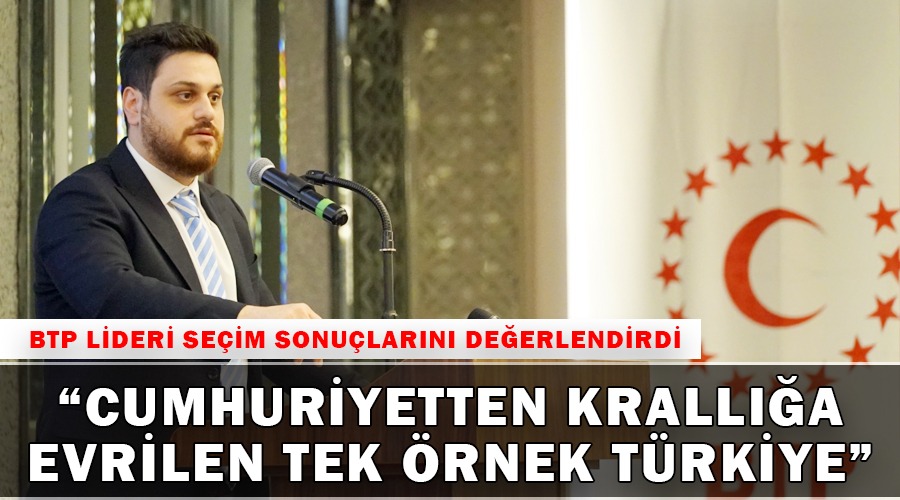 Seçim sonuçlarını değerlendiren BTP Genel Başkanı Hüseyin Baş, “Tarihte krallıktan